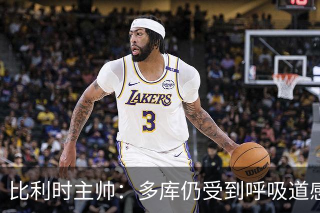比利时主帅：多库仍受到呼吸道感染问题影响，不在最佳状态